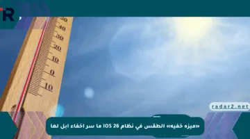 «ميزة خفية» الطقس في نظام iOS 26 ما سر إخفاء آبل لها